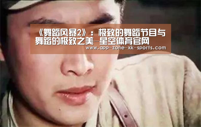 
《舞蹈风暴2》：极致的舞蹈节目与舞蹈的极致之美-星空体育官网
